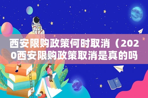 西安限購政策何時取消（2020西安限購政策取消是真的嗎）