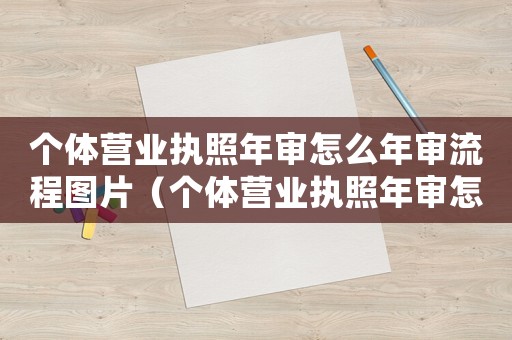 個(gè)體營(yíng)業(yè)執(zhí)照年審怎么年審流程圖片（個(gè)體營(yíng)業(yè)執(zhí)照年審怎么年審流程）