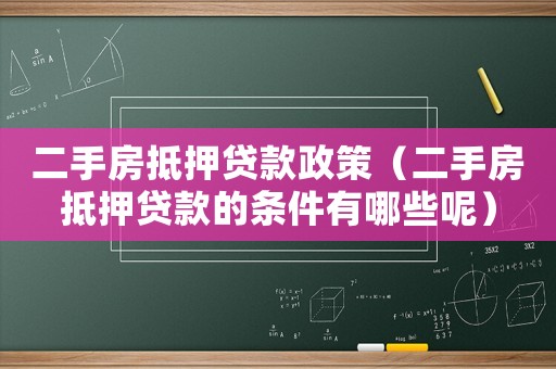 二手房抵押貸款政策（二手房抵押貸款的條件有哪些呢）