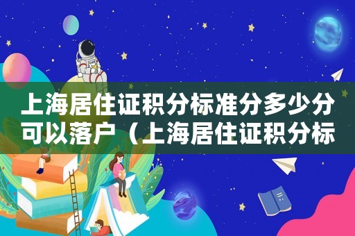 上海居住證積分標準分多少分可以落戶（上海居住證積分標準分多少分）