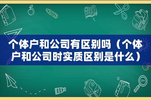 個體戶和公司有區別嗎（個體戶和公司時實質區別是什么）