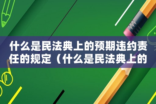 什么是民法典上的預期違約責任的規定（什么是民法典上的預期違約責任）