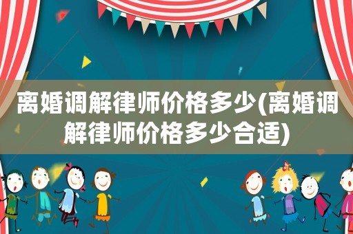 離婚調解律師價格多少(離婚調解律師價格多少合適)