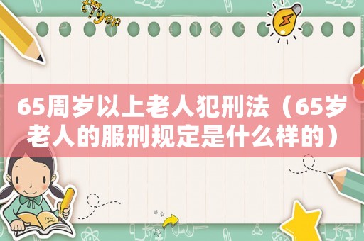 65周歲以上老人犯刑法（65歲老人的服刑規(guī)定是什么樣的）