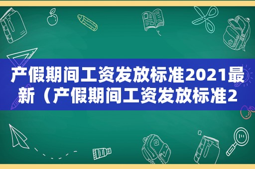 產假期間工資發放標準2021最新（產假期間工資發放標準2021）