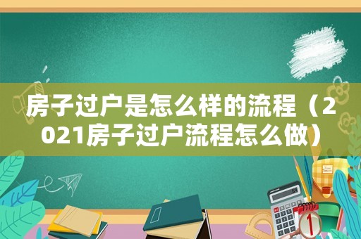 房子過戶是怎么樣的流程（2021房子過戶流程怎么做）