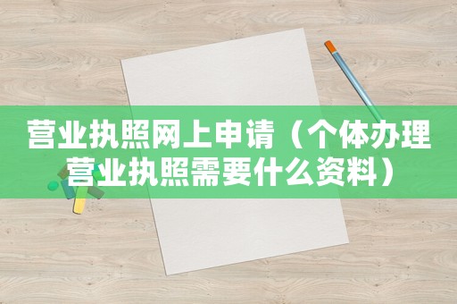 營業執照網上申請（個體辦理營業執照需要什么資料）