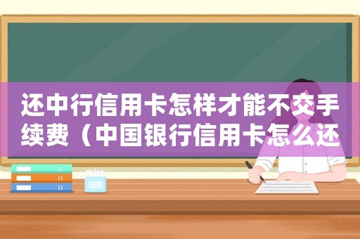 還中行信用卡怎樣才能不交手續(xù)費(fèi)（中國銀行信用卡怎么還款沒有手續(xù)費(fèi)）