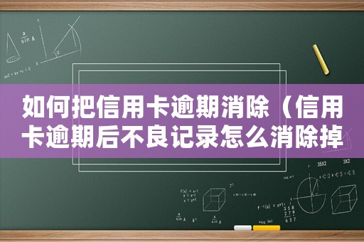 如何把信用卡逾期消除（信用卡逾期后不良記錄怎么消除掉）