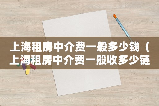 上海租房中介費(fèi)一般多少錢（上海租房中介費(fèi)一般收多少鏈家）