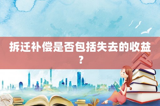 拆遷補償是否包括失去的收益？