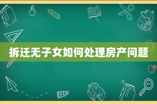 拆遷無(wú)子女如何處理房產(chǎn)問(wèn)題
