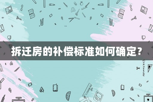 拆遷房的補償標準如何確定？