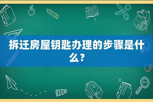 拆遷房屋鑰匙辦理的步驟是什么？