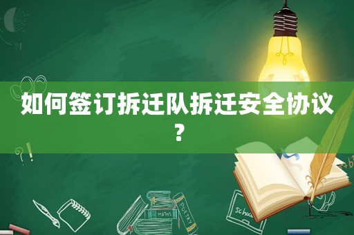 如何簽訂拆遷隊拆遷安全協議？