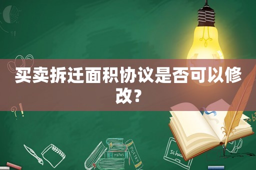買賣拆遷面積協議是否可以修改？