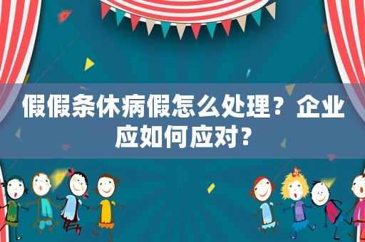 假假條休病假怎么處理？企業(yè)應(yīng)如何應(yīng)對？