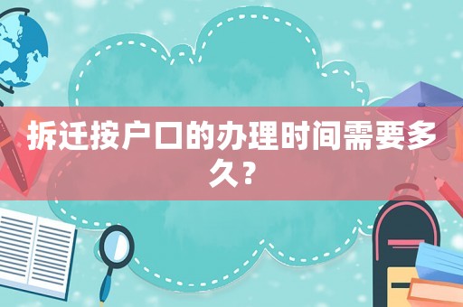 拆遷按戶口的辦理時間需要多久？