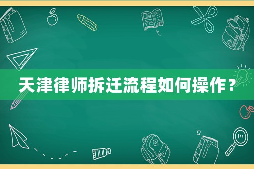 天津律師拆遷流程如何操作？