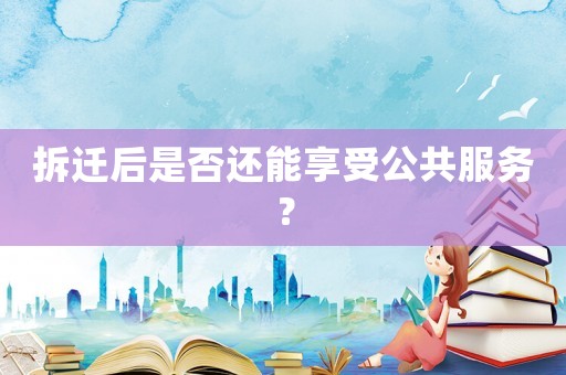 拆遷后是否還能享受公共服務？