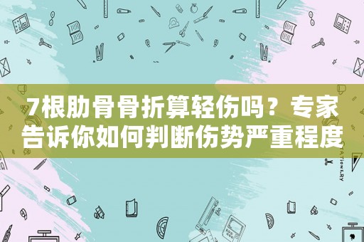 7根肋骨骨折算輕傷嗎？專家告訴你如何判斷傷勢嚴重程度