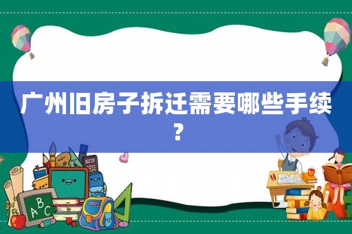 廣州舊房子拆遷需要哪些手續(xù)？