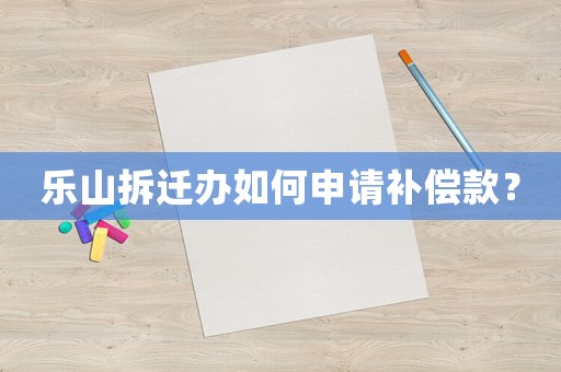 樂山拆遷辦如何申請補償款？