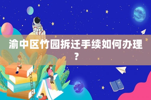渝中區(qū)竹園拆遷手續(xù)如何辦理？