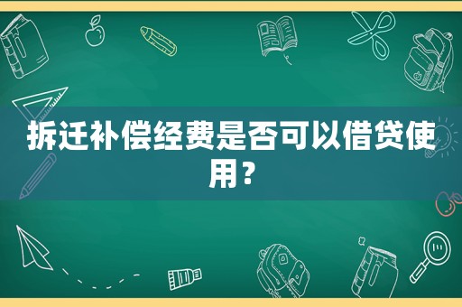 拆遷補(bǔ)償經(jīng)費(fèi)是否可以借貸使用？