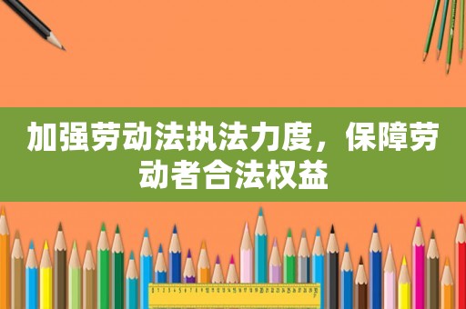 加強勞動法執(zhí)法力度，保障勞動者合法權(quán)益