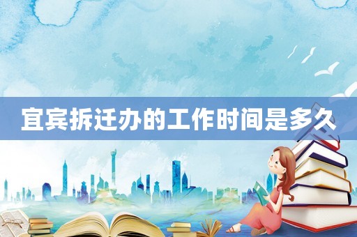 宜賓拆遷辦的工作時間是多久