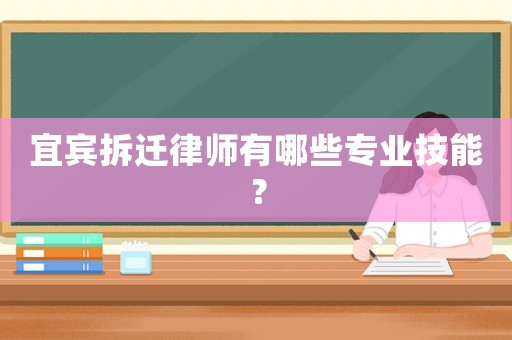 宜賓拆遷律師有哪些專業技能？