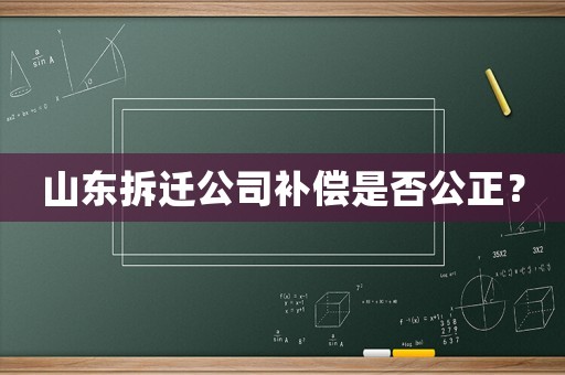 山東拆遷公司補償是否公正？
