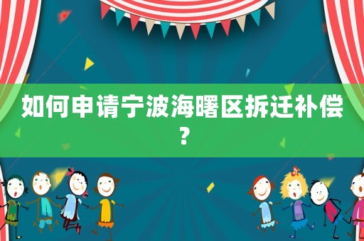 如何申請寧波海曙區拆遷補償？