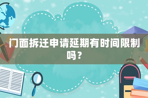 門(mén)面拆遷申請(qǐng)延期有時(shí)間限制嗎？