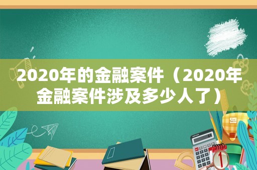 2020年的金融案件（2020年金融案件涉及多少人了）