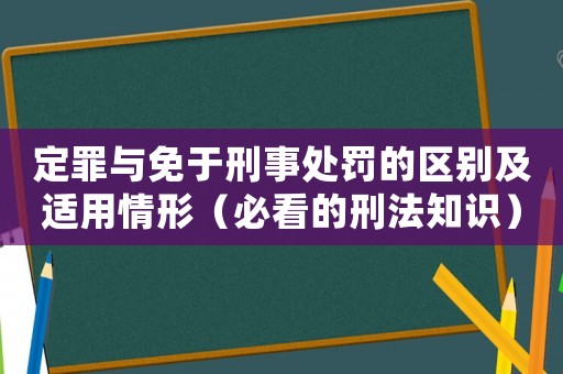定罪與免于刑事處罰的區(qū)別及適用情形（必看的刑法知識）