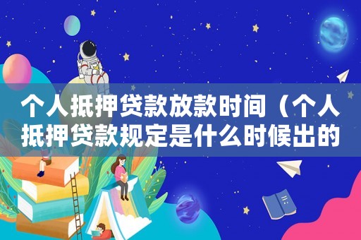 個人抵押貸款放款時間（個人抵押貸款規定是什么時候出的）