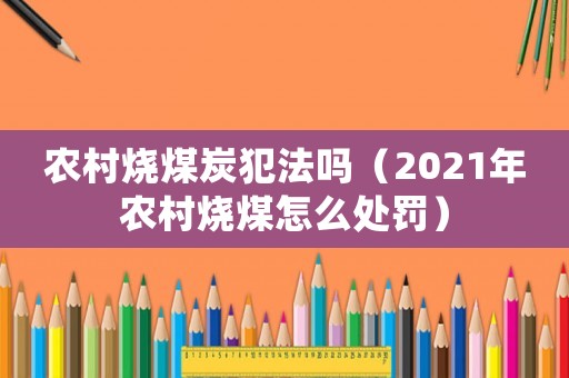 農村燒煤炭犯法嗎（2021年農村燒煤怎么處罰）