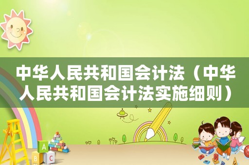 中華人民共和國會計法（中華人民共和國會計法實施細則）
