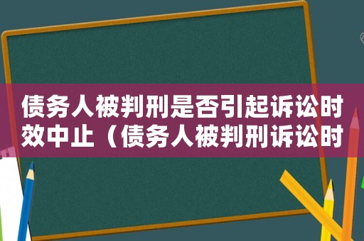 債務人被判刑是否引起訴訟時效中止（債務人被判刑訴訟時效中斷嗎）