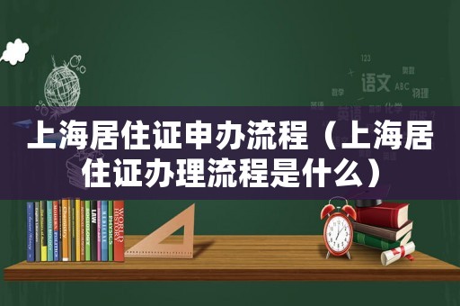 上海居住證申辦流程（上海居住證辦理流程是什么）