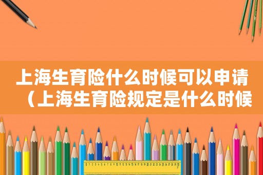 上海生育險什么時候可以申請（上海生育險規定是什么時候開始）