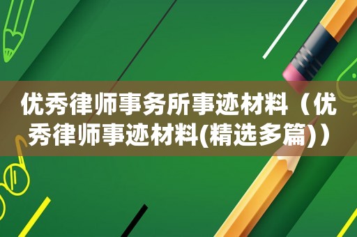 優(yōu)秀律師事務(wù)所事跡材料（優(yōu)秀律師事跡材料(精選多篇)）