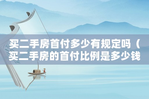 買二手房首付多少有規(guī)定嗎（買二手房的首付比例是多少錢）