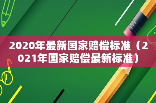 2020年最新國家賠償標(biāo)準(zhǔn)（2021年國家賠償最新標(biāo)準(zhǔn)）