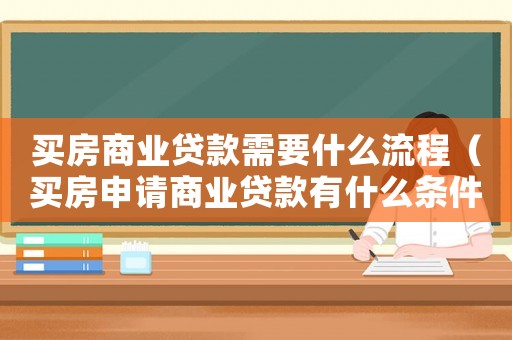 買房商業貸款需要什么流程（買房申請商業貸款有什么條件要求）