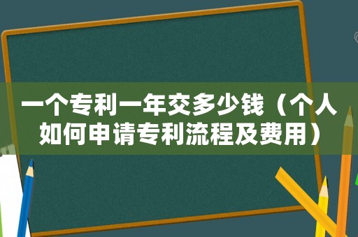 一個專利一年交多少錢（個人如何申請專利流程及費用）