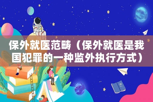保外就醫范疇（保外就醫是我國犯罪的一種監外執行方式）