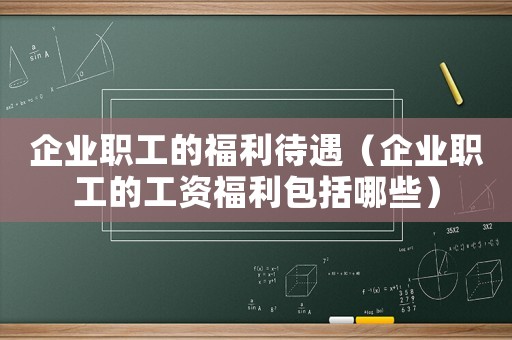 企業職工的福利待遇（企業職工的工資福利包括哪些）